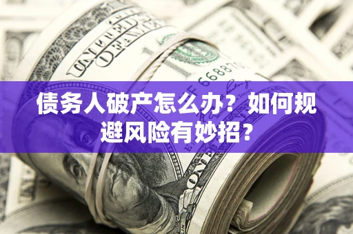 北京债务人破产怎么办？如何规避风险有妙招？