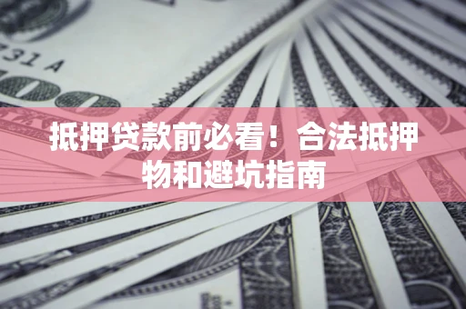 北京抵押贷款前必看！合法抵押物和避坑指南