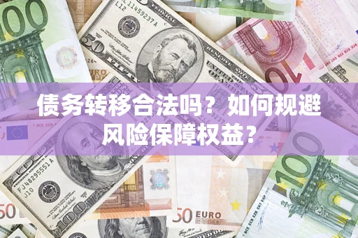 北京债务转移合法吗？如何规避风险保障权益？