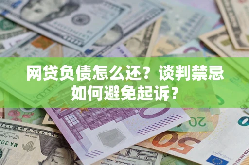 北京网贷负债怎么还？谈判禁忌如何避免起诉？