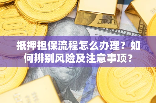 北京抵押担保流程怎么办理？如何辨别风险及注意事项？