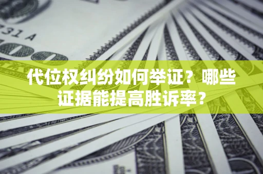 北京代位权纠纷如何举证？哪些证据能提高胜诉率？
