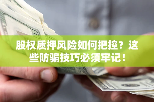 北京股权质押风险如何把控？这些防骗技巧必须牢记！
