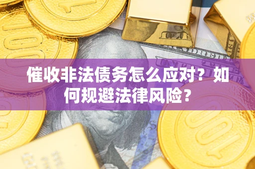 北京催收非法债务怎么应对？如何规避法律风险？