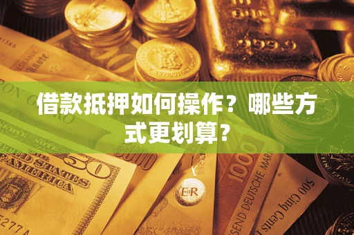 北京借款抵押如何操作？哪些方式更划算？