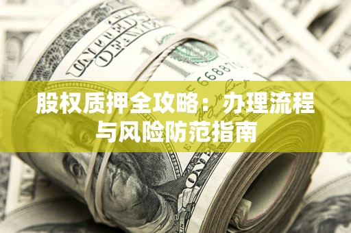 北京股权质押全攻略：办理流程与风险防范指南