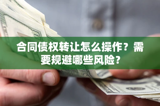 北京合同债权转让怎么操作？需要规避哪些风险？