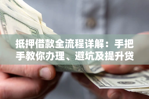 北京抵押借款全流程详解：手把手教你办理、避坑及提升贷款额度