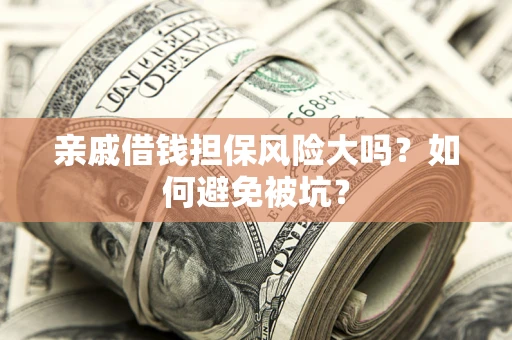北京亲戚借钱担保风险大吗？如何避免被坑？