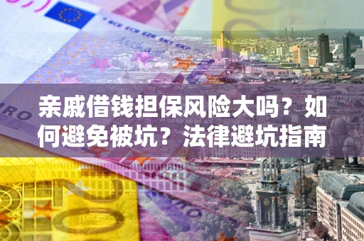北京亲戚借钱担保风险大吗？如何避免被坑？法律避坑指南