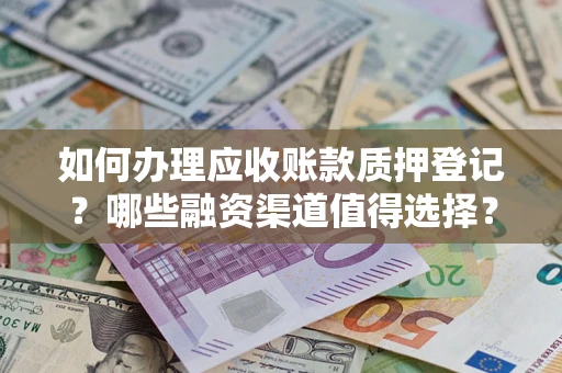 北京如何办理应收账款质押登记？哪些融资渠道值得选择？