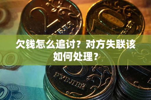 北京欠钱怎么追讨？对方失联该如何处理？