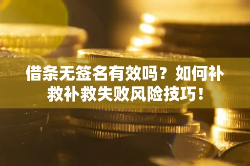 北京借条无签名有效吗？如何补救补救失败风险技巧！